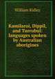 Kamilaroi, Dippil, and Turrubul: languages spoken by Australian aborigines, William Ridley 