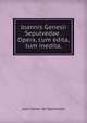 Joannis Genesii Sepulvedae . Opera, cum edita, tum inedita,, Juan Gines de Sepulveda 