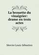 La brouette du vinaigrier: drame en trois actes, Mercier Louis-Sebastien 