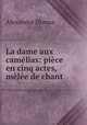 La dame aux camelias: piece en cinq actes, melee de chant, Alexandre Dumas 