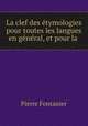 La clef des etymologies pour toutes les langues en general, et pour la ., Pierre Fontanier 