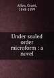 Under sealed order microform : a novel, Grant Allen 