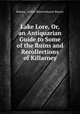 Lake Lore, Or, an Antiquarian Guide to Some of the Ruins and Recollections of Killarney, Rowan, Arthur Blennerhasset Rowan 