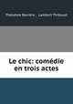 Le chic: comedie en trois actes, Theodore Barriere 