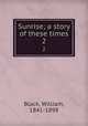 Sunrise; a story of these times. 2, Black, William, 1841-1898 