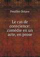 Le cas de conscience: comedie en un acte, en prose, Feuillet Octave 