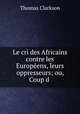 Le cri des Africains contre les Europeens, leurs oppresseurs; ou, Coup d ., Thomas Clarkson 