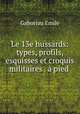 Le 13e hussards: types, profils, esquisses et croquis militaires . a pied ., Gaboriau Emile 