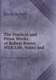 The Poetical and Prose Works of Robert Burns: With Life, Notes and ., Burns Robert 