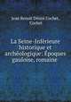 La Seine-Inferieure historique et archeologique: Epoques gauloise, romaine ., Jean Benoit Desire Cochet 