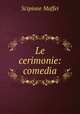 Le cerimonie: comedia, Scipione Maffei 