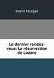 Le dernier rendez-vous: La resurrection de Lazare, Murger Henri 