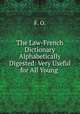 The Law-French Dictionary Alphabetically Digested: Very Useful for All Young ., F. O. 