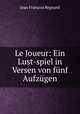 Le Joueur: Ein Lust-spiel in Versen von funf Aufzugen, Jean Francois Regnard 