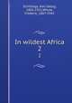 In wildest Africa. 2, Schillings, Karl Georg, 1865-1921,Whyte, Frederic, 1867-1941 