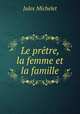 Le pretre, la femme et la famille, Jules Michelet 