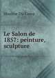 Le Salon de 1857: peinture, sculpture, Maxime Du Camp 