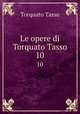 Le opere di Torquato Tasso. 10, Torquato Tasso 