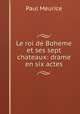 Le roi de Boheme et ses sept chateaux: drame en six actes, Paul Meurice 