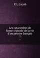 Les catacombes de Rome: pisode de la vie d`un peintre franais. 1, P. L. Jacob 