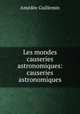 Les mondes causeries astronomiques: causeries astronomiques, Amedee Guillemin 