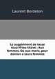 Le supplement de tasse rouzi friou titave.: Aux femmes. Ou aux maris, pour donner a leurs femmes, Laurent Bordelon 