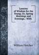 Lessons of Wisdom for the Young; Or, Spring Mornings and Evenings.: With ., William Fletcher 
