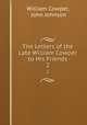 The Letters of the Late William Cowper to His Friends. 2, William Cowper, John Johnson 