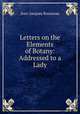 Letters on the Elements of Botany: Addressed to a Lady, Jean-Jacques Rousseau 