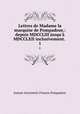 Lettres de Madame la marquise de Pompadour,: depuis MDCCLIII jusqu` MDCCLXII inclusivement. .. 1, Jeanne Antoinette Poisson Pompadour 