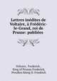 Lettres inedites de Voltaire, a Frederic-le-Grand, roi de Prusse: publiees ., Frederick Voltaire 