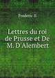 Lettres du roi de Prusse et De M. D