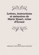 Lettres, instructions et memoires de Marie Stuart, reine d