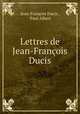 Lettres de Jean-Francois Ducis, Jean-Francois Ducis 