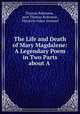 The Life and Death of Mary Magdalene: A Legendary Poem in Two Parts about A ., Thomas Robinson , poet Thomas Robinson , Heinrich Oskar Sommer 