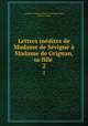 Lettres inedites de Madame de Sevigne a Madame de Grignan, sa fille ., Marie de Rabutin-Chantal Sevigne 