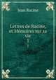 Lettres de Racine, et Mmoires sur sa vie. 1, Jean Racine 