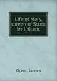 Life of Mary, queen of Scots by J. Grant., Grant, James 