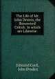 The Life of Mr. John Dennis, the Renowned Critick. In which are Likewise ., Edmund Curll, John Dryden 