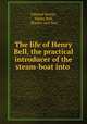 The life of Henry Bell, the practical introducer of the steam-boat into ., Edward Morris, Henry Bell, Blackie and Son 