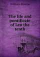 The life and pontificate of Leo the tenth, William Roscoe 