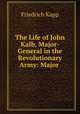 The Life of John Kalb, Major-General in the Revolutionary Army: Major ., Friedrich Kapp 