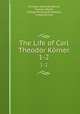 The Life of Carl Theodor Krner. 1-2, Christian Gottfried Korner 