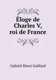 Eloge de Charles V, roi de France, Gabriel Henri Gaillard 