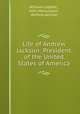 Life of Andrew Jackson: President of the United States of America, William Cobbett , John Henry Eaton , Andrew Jackson 