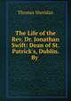 The Life of the Rev. Dr. Jonathan Swift: Dean of St. Patrick