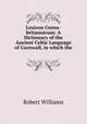 Lexicon Cornu-britannicum: A Dictionary of the Ancient Celtic Language of Cornwall, in which the ., Robert Williams 