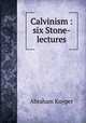 Calvinism : six Stone-lectures, Abraham Kuyper 