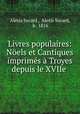 Livres populaires: Noels et Cantiques imprimes a Troyes depuis le XVIIe ., Alexis Socard , Alexis Socard, b . 1816 