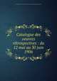 Catalogue des oeuvres retrospectives : du 12 mai au 30 juin 1906, 